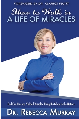 How to Walk in a Life of Miracles: God Can Use Any Yielded Vessel to Bring His Glory to the Nations - Fluitt, Clarice (Foreword by), and Murray, Rebecca
