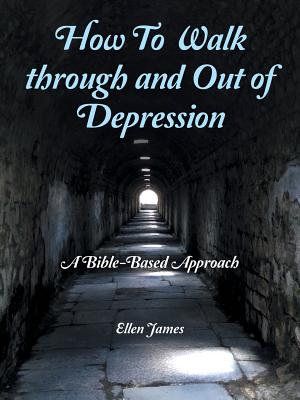 How to Walk Through and out of Depression: A Bible-Based Approach - James, Ellen