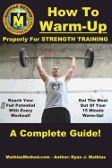 How to Warm-Up Properly for Strength Training: A Complete Guide to Unlocking Your Strength Before Every Workout! (Plans for Powerlifting, Bodybuilding, Fitness, Weight Lifting and Weight Training)