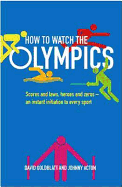 How to Watch the Olympics: Scores and laws, heroes and zeroes: an instant initiation into every sport