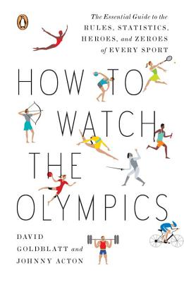 How to Watch the Olympics: The Essential Guide to the Rules, Statistics, Heroes, and Zeroes of Every Sport - Goldblatt, David, and Acton, Johnny