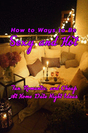 How to Ways to Be Sexy and Hot: Fun, Romantic, and Cheap At Home Date Night Ideas: Hot and Sexy Games