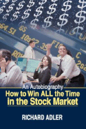 How to Win All the Time in the Stock Market: An Autobiography - Adler, Richard