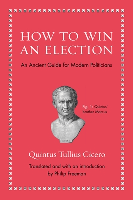 How to Win an Election: An Ancient Guide for Modern Politicians - Cicero, Quintus Tullius, and Freeman, Philip (Translated by)