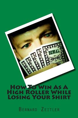 How To Win As A High Roller While Losing Your Shirt - Zeitler, Bernard