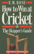 How to Win at Cricket: Or, The Skipper's Guide