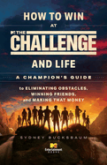 How to Win at the Challenge and Life: A Champion's Guide to Eliminating Obstacles, Winning Friends, and Making That Money