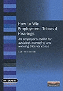 How to Win Employment Tribunal Hearings: An Employer's Toolkit for Avoiding, Managing and Winning Tribunal Cases