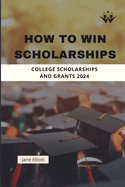 How to Win Scholarships: College Scholarships and Grants 2024