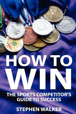 How to Win: The Sports Competitors Guide to Success - Walker, Stephen