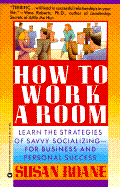 How to Work a Room: Learn the Strategies of Savvy Socializing-For Business and Personal Success