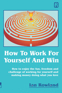 How To Work For Yourself And Win: How to enjoy the fun, freedom and challenge of working for yourself and making money doing what you love