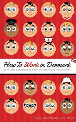 How to Work in Denmark: Tips on Finding a Job, Succeeding at Work, and Understanding your Danish boss - Mellish, Kay Xander