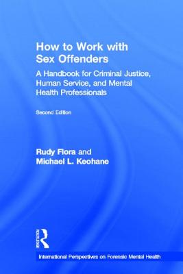 How to Work with Sex Offenders: A Handbook for Criminal Justice, Human Service, and Mental Health Professionals - Flora, Rudy, and Keohane, Michael L