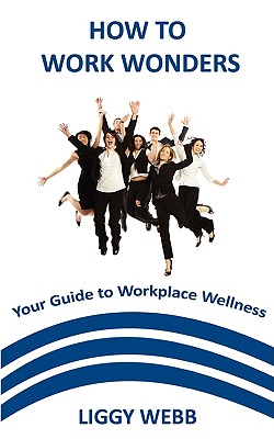 How to Work Wonders - Your Guide to Workplace Wellness - Webb, Liggy