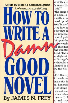 How to Write a Damn Good Novel: A Step-By-Step No Nonsense Guide to Dramatic Storytelling - Frey, James N