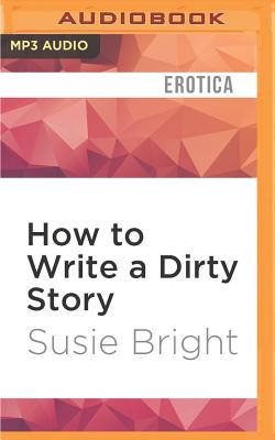 How to Write a Dirty Story: Reading, Writing, and Publishing Erotica - Bright, Susie (Read by)