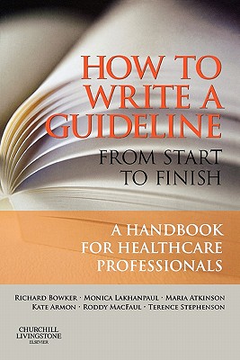 How to Write a Guideline from Start to Finish: A Handbook for Healthcare Professionals - Stephenson, Terence, DM, Frcp, and Lakhanpaul, Monica, MB, Bs, MRCP, DM, and Atkinson, Maria, MB, Chb