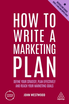 How to Write a Marketing Plan: Define Your Strategy, Plan Effectively and Reach Your Marketing Goals - Westwood, John