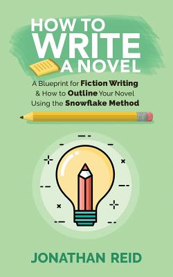 How To Write A Novel: A Blueprint For Fiction Writing & How To Outline Your Novel Using The Snowflake Method - Reid, Jonathan