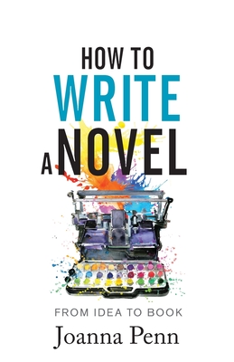 How to Write a Novel: From Idea to Book - Penn, Joanna