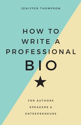 How to Write a Professional Bio: For Authors, Speakers, and Entrepreneurs - Thompson, Jeniffer