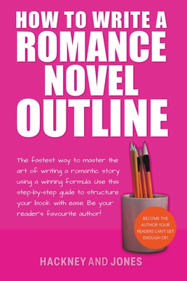 How To Write A Romance Novel Outline: The Fastest Way To Master The Art Of Writing A Romantic Story Using A Winning Formula - Jones, Vicky, and Hackney, Claire