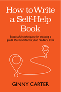 How to Write a Self-Help Book: Successful Techniques for Creating a Guide That Transforms Your Readers' Lives