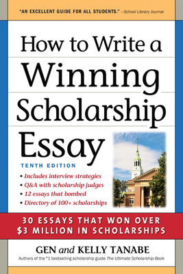 How to Write a Winning Scholarship Essay: 30 Essays That Won Over $3 Million in Scholarships - Tanabe, Gen, and Tanabe, Kelly