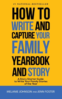 How to Write and Capture Your Family Yearbook and Story: A Story Starter Guide to Write Your Family Stories of the Year - Foster, Jenn, and Johnson, Melanie