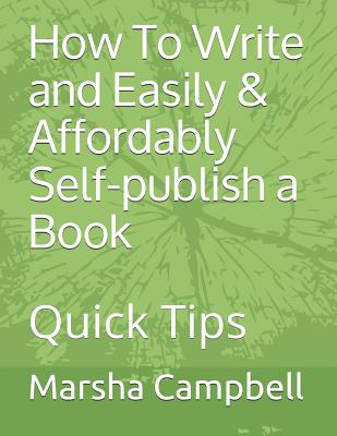 How To Write and Easily & Affordably Self-publish a Book: Quick Tips - Campbell, Marsha