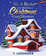 How to Write and Market a Christmas Cozy Mystery: A Guide to Plotting and Outlining a Murder Mystery