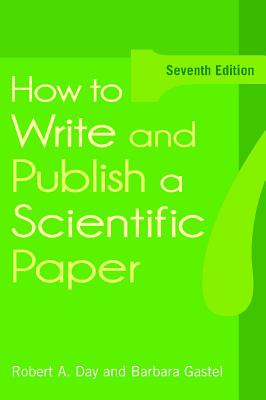 How to Write and Publish a Scientific Paper, 7th Edition - Day, Robert A., and Gastel, Barbara