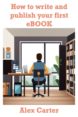 How to Write and Publish Your First Ebook - Carter, Alex