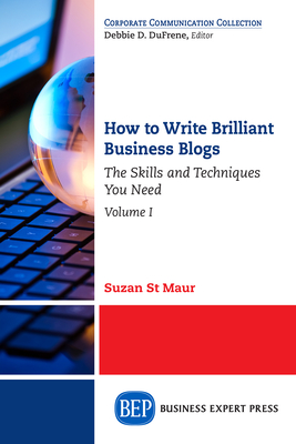 How to Write Brilliant Business Blogs, Volume I: The Skills and Techniques You Need - St Maur, Suzan