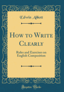 How to Write Clearly: Rules and Exercises on English Composition (Classic Reprint)