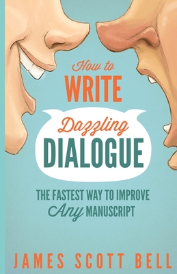 How to Write Dazzling Dialogue: The Fastest Way to Improve Any Manuscript - Bell, James Scott