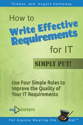 How to Write Effective Requirements for IT - Simply Put!: Use Four Simple Rules to Improve the Quality of Your IT Requirements - Hathaway, Angela, and Hathaway, Thomas