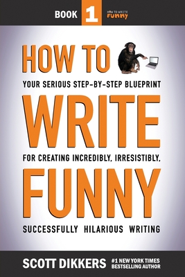 How To Write Funny: Your Serious, Step-By-Step Blueprint For Creating Incredibly, Irresistibly, Successfully Hilarious Writing - Dikkers, Scott