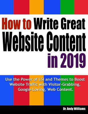 How to Write Great Website Content in 2019: Use the Power of Lsi and Themes to Boost Website Traffic with Visitor-Grabbing, Google-Loving Web Content - Williams, Dr Andy