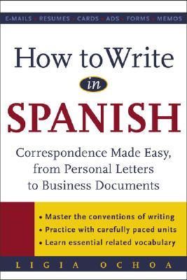 How to Write in Spanish: Correspondence Made Easy, from Personal Letters to Business Documents - Ochoa, Ligia