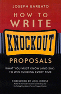 How to Write Knockout Proposals: What You Must Know (and Say) to Win Funding Every Time