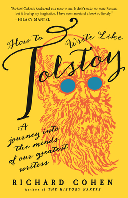 How to Write Like Tolstoy: A Journey Into the Minds of Our Greatest Writers - Cohen, Richard