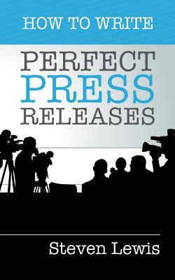 How to Write Perfect Press Releases: Grow Your Business with Free Media Coverage (2nd Edition) - Lewis, Steven