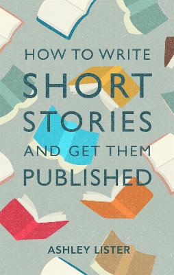 How to Write Short Stories and Get Them Published - Lister, Ashley