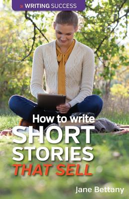 How to Write Short Stories That Sell: Creating Short Fiction for the Magazine Markets - Bettany, Jane