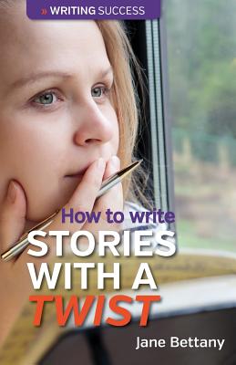 How to Write Stories with a Twist: Creating Twist Plots for Short Stories and Novels - Bettany, Jane