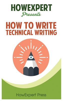 How To Write Technical Writing: Your Step-By-Step Guide To Writing Technical Writing - Howexpert Press