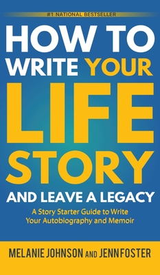 How to Write Your Life Story and Leave a Legacy: A Story Starter Guide to Write Your Autobiography and Memoir - Johnson, Melanie, and Foster, Jenn