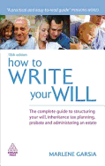 How to Write Your Will: The Complete Guide to Structuring Your Will Inheritance Tax Planning Probate and Administering an Estate